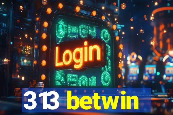 313 betwin
